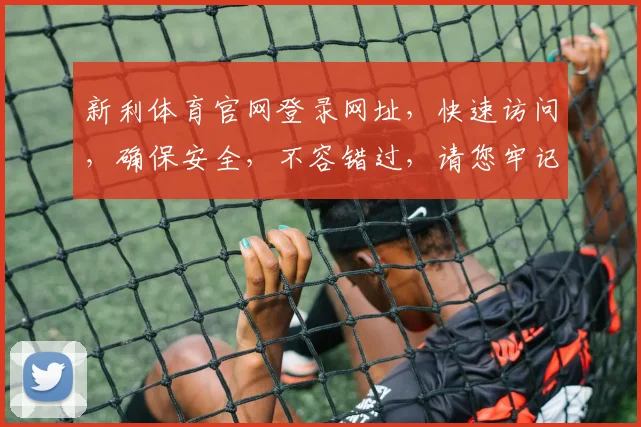 新利体育官网登录网址，快速访问，确保安全，不容错过，请您牢记
