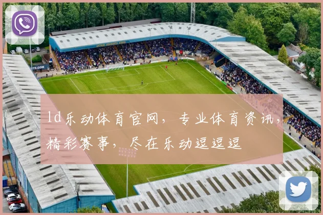 ld乐动体育官网，专业体育资讯，精彩赛事，尽在乐动逗逗逗