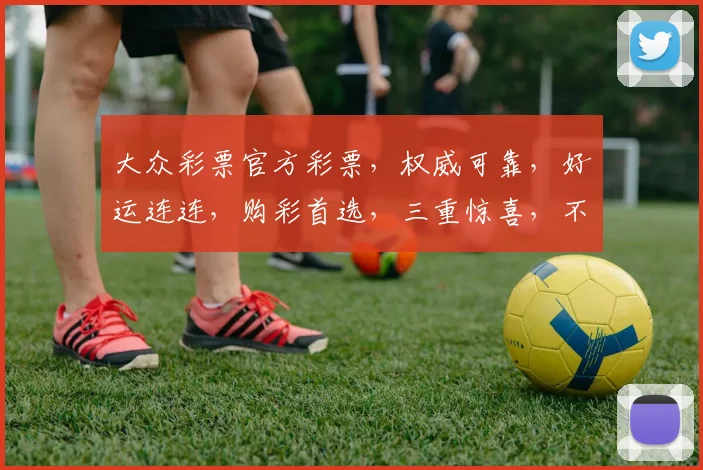 大众彩票官方彩票，权威可靠，好运连连，购彩首选，三重惊喜，不容错过