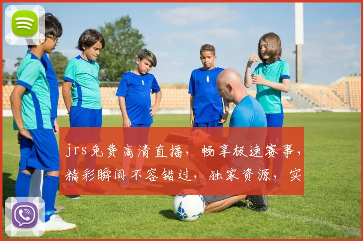 jrs免费高清直播，畅享极速赛事，精彩瞬间不容错过，独家资源，实时更新，三网通用，畅享无忧