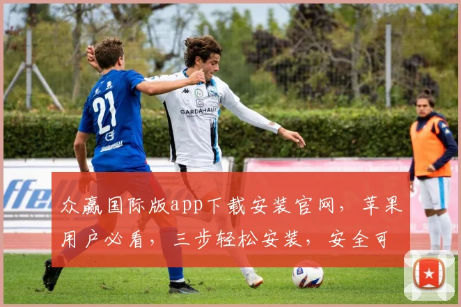 众赢国际版app下载安装官网，苹果用户必看，三步轻松安装，安全可靠，畅享精彩