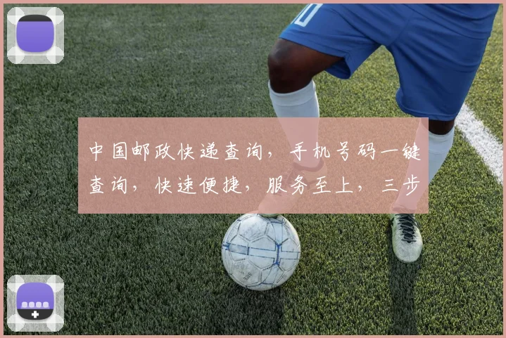 中国邮政快递查询，手机号码一键查询，快速便捷，服务至上，三步轻松搞定，体验无忧。
