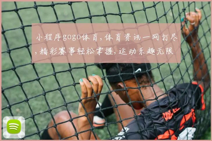 小程序gogo体育,体育资讯一网打尽,精彩赛事轻松掌握,运动乐趣无限