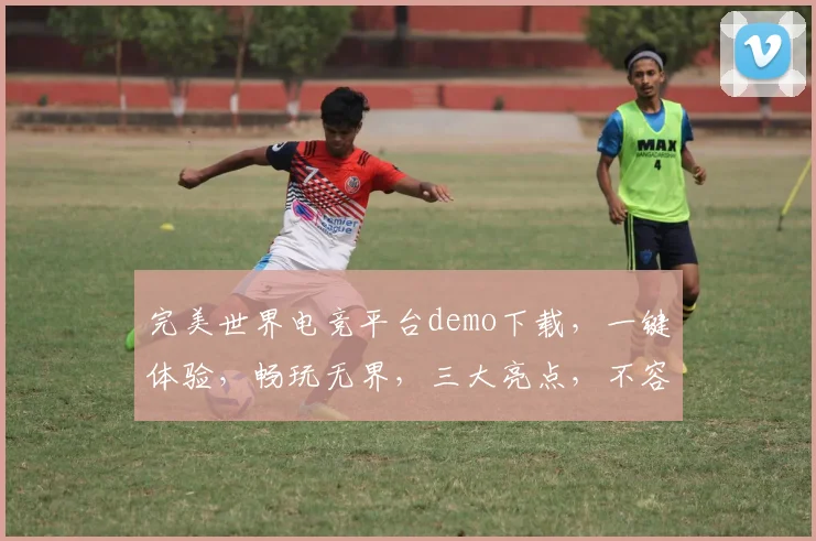 完美世界电竞平台demo下载，一键体验，畅玩无界，三大亮点，不容错过，立即下载