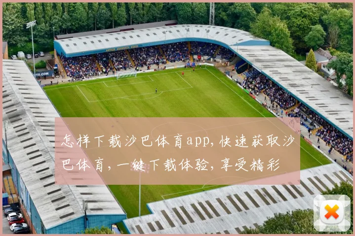 怎样下载沙巴体育app,快速获取沙巴体育,一键下载体验,享受精彩