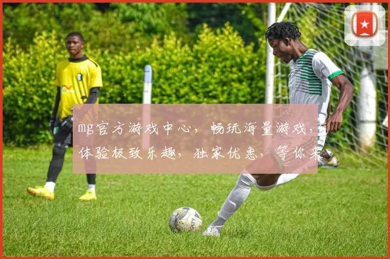mg官方游戏中心，畅玩海量游戏，体验极致乐趣，独家优惠，等你来战，畅游无忧