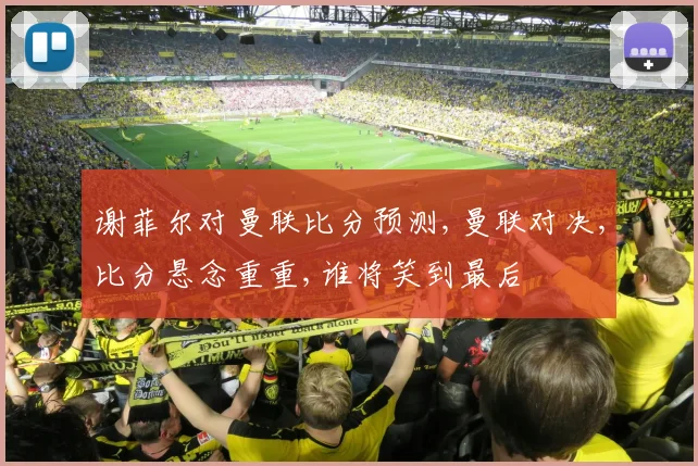 谢菲尔对曼联比分预测,曼联对决,比分悬念重重,谁将笑到最后